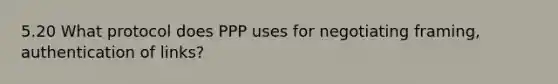 5.20 What protocol does PPP uses for negotiating framing, authentication of links?