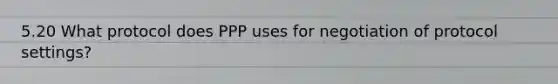 5.20 What protocol does PPP uses for negotiation of protocol settings?