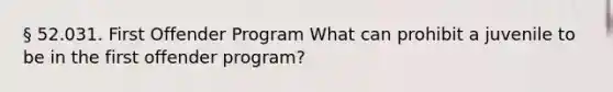 § 52.031. First Offender Program What can prohibit a juvenile to be in the first offender program?