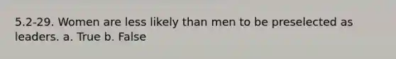 5.2-29. Women are less likely than men to be preselected as leaders. a. True b. False