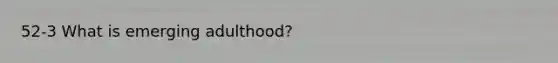 52-3 What is emerging adulthood?