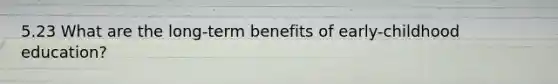 5.23 What are the long-term benefits of early-childhood education?