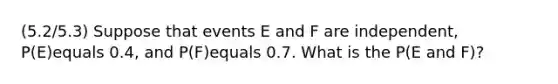 (5.2/5.3) Suppose that events E and F are​ independent, ​P(E)equals 0.4​, and P(F)equals 0.7. What is the P(E and F)?