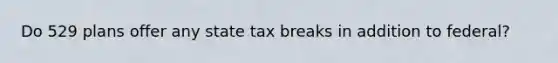 Do 529 plans offer any state tax breaks in addition to federal?