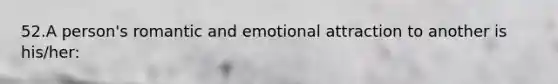 52.A person's romantic and emotional attraction to another is his/her: