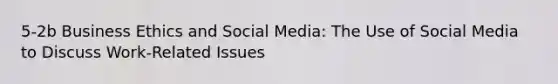 5-2b Business Ethics and Social Media: The Use of Social Media to Discuss Work-Related Issues