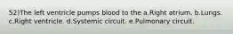 52)The left ventricle pumps blood to the a.Right atrium. b.Lungs. c.Right ventricle. d.Systemic circuit. e.Pulmonary circuit.