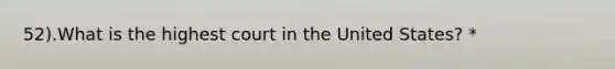 52).What is the highest court in the United States? *