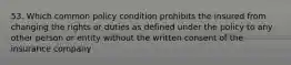 53. Which common policy condition prohibits the insured from changing the rights or duties as defined under the policy to any other person or entity without the written consent of the insurance company