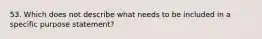 53. Which does not describe what needs to be included in a specific purpose statement?