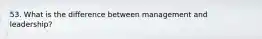 53. What is the difference between management and leadership?