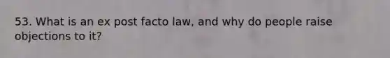 53. What is an ex post facto law, and why do people raise objections to it?