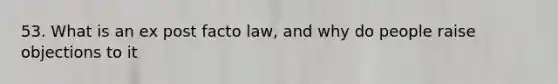 53. What is an ex post facto law, and why do people raise objections to it