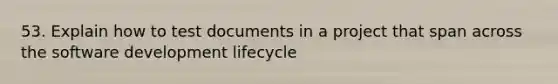 53. Explain how to test documents in a project that span across the software development lifecycle