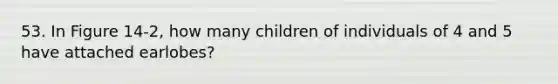 53. In Figure 14-2, how many children of individuals of 4 and 5 have attached earlobes?