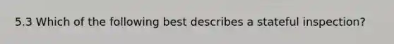 5.3 Which of the following best describes a stateful inspection?