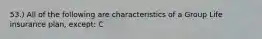 53.) All of the following are characteristics of a Group Life insurance plan, except: C