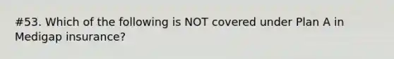 #53. Which of the following is NOT covered under Plan A in Medigap insurance?