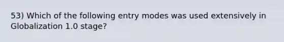 53) Which of the following entry modes was used extensively in Globalization 1.0 stage?