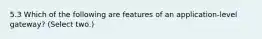 5.3 Which of the following are features of an application-level gateway? (Select two.)