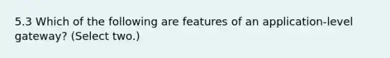 5.3 Which of the following are features of an application-level gateway? (Select two.)