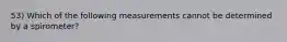 53) Which of the following measurements cannot be determined by a spirometer?