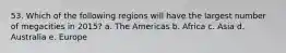 53. Which of the following regions will have the largest number of megacities in 2015? a. The Americas b. Africa c. Asia d. Australia e. Europe