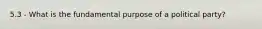 5.3 - What is the fundamental purpose of a political party?