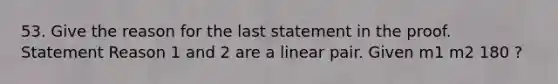 53. Give the reason for the last statement in the proof. Statement Reason 1 and 2 are a linear pair. Given m1 m2 180 ?