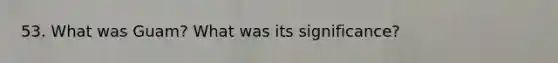 53. What was Guam? What was its significance?