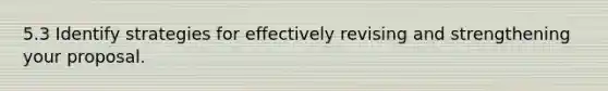 5.3 Identify strategies for effectively revising and strengthening your proposal.