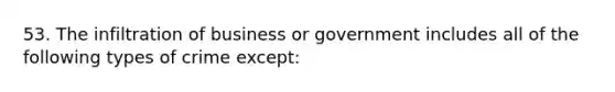 53. The infiltration of business or government includes all of the following types of crime except: