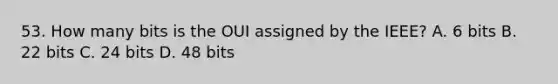 53. How many bits is the OUI assigned by the IEEE? A. 6 bits B. 22 bits C. 24 bits D. 48 bits