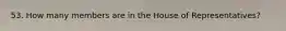 53. How many members are in the House of Representatives?