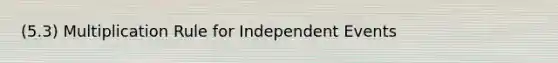 (5.3) Multiplication Rule for Independent Events