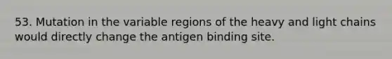 53. Mutation in the variable regions of the heavy and light chains would directly change the antigen binding site.