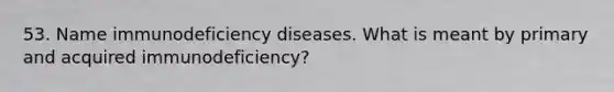 53. Name immunodeficiency diseases. What is meant by primary and acquired immunodeficiency?