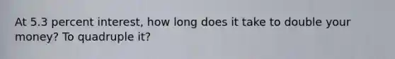 At 5.3 percent interest, how long does it take to double your money? To quadruple it?
