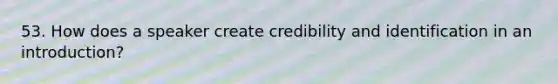 53. How does a speaker create credibility and identification in an introduction?