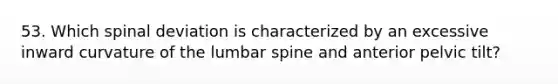 53. Which spinal deviation is characterized by an excessive inward curvature of the lumbar spine and anterior pelvic tilt?