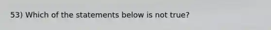 53) Which of the statements below is not true?