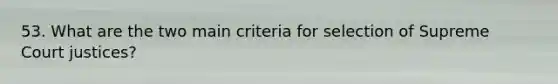 53. What are the two main criteria for selection of Supreme Court justices?