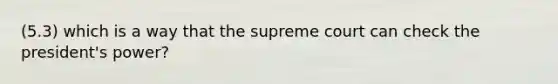 (5.3) which is a way that the supreme court can check the president's power?