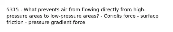 5315 - What prevents air from flowing directly from high-pressure areas to low-pressure areas? - Coriolis force - surface friction - pressure gradient force