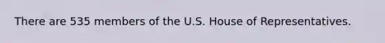 There are 535 members of the U.S. House of Representatives.