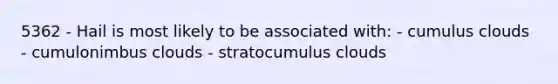 5362 - Hail is most likely to be associated with: - cumulus clouds - cumulonimbus clouds - stratocumulus clouds