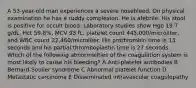 A 53-year-old man experiences a severe nosebleed. On physical examination he has a ruddy complexion. He is afebrile. His stool is positive for occult blood. Laboratory studies show Hgb 19.7 g/dL, Hct 59.8%, MCV 93 fL, platelet count 445,000/microliter, and WBC count 22,460/microliter. His prothrombin time is 13 seconds and his partial thromboplastin time is 27 seconds. Which of the following abnormalities of the coagulation system is most likely to cause his bleeding? A Anti-platelet antibodies B Bernard-Soulier syndrome C Abnormal platelet function D Metastatic carcinoma E Disseminated intravascular coagulopathy