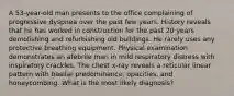 A 53-year-old man presents to the office complaining of progressive dyspnea over the past few years. History reveals that he has worked in construction for the past 20 years demolishing and refurbishing old buildings. He rarely uses any protective breathing equipment. Physical examination demonstrates an afebrile man in mild respiratory distress with inspiratory crackles. The chest x-ray reveals a reticular linear pattern with basilar predominance, opacities, and honeycombing. What is the most likely diagnosis?