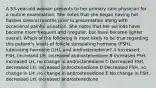 A 53-year-old woman presents to her primary care physician for a routine examination. She notes that she began having hot flashes several months prior to presentation along with occasional painful urination. She notes that her periods have become more frequent and irregular, but have become lighter overall. Which of the following is most likely to be true regarding this patient's levels of follicle stimulating hormone (FSH), luteinizing hormone (LH), and androstenedione? A Increased FSH, increased LH, increased androstenedione B Increased FSH, increased LH, no change in androstenedione C Decreased FSH, decreased LH, increased androstenedione D Decreased FSH, no change in LH, no change in androstenedione E No change in FSH, decreased LH, increased androstenedione