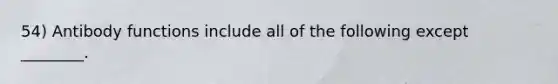 54) Antibody functions include all of the following except ________.